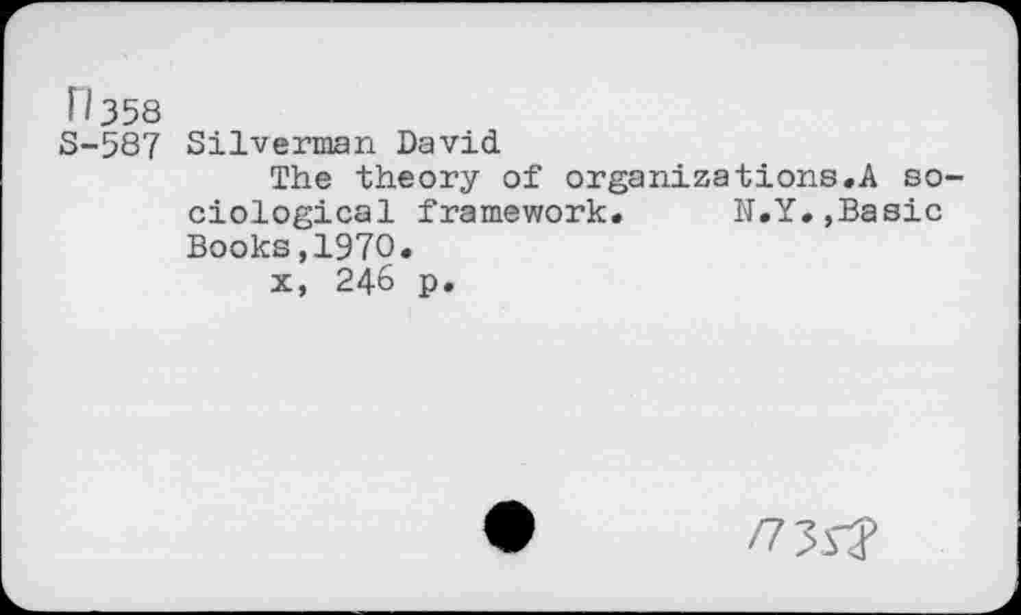 ﻿H358
S-587 Silverman David
The theory of organizations.A sociological framework. N.Y.,Basic Books,1970.
x, 246 p.
/735?